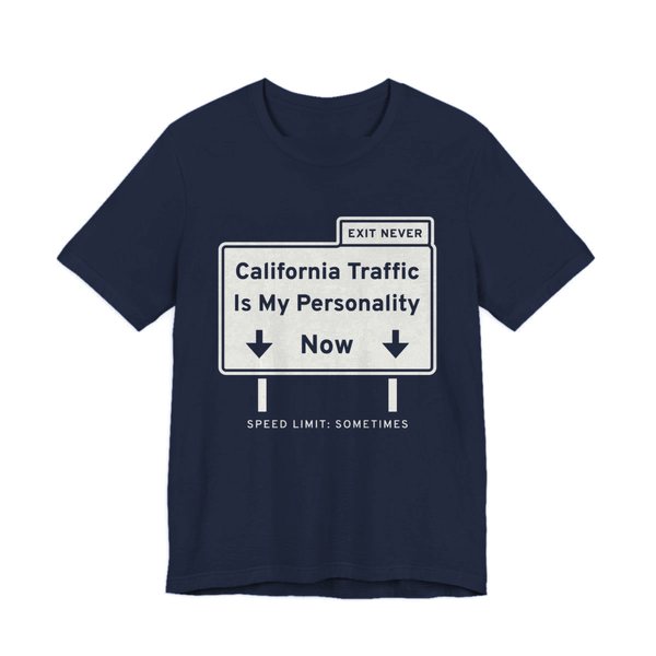 Navy t-shirt printed in off-white ink with a freeway sign reading “California Traffic Is My Personality Now” with down arrows, an “Exit Never” tab and “Speed limit: sometimes”