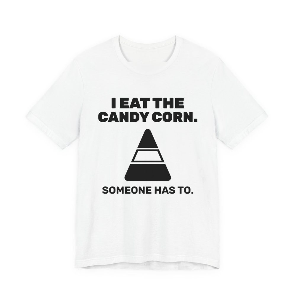 White t-shirt printed in dark ink with “I Eat the Candy Corn.” above a big candy corn, with “Someone has to.”