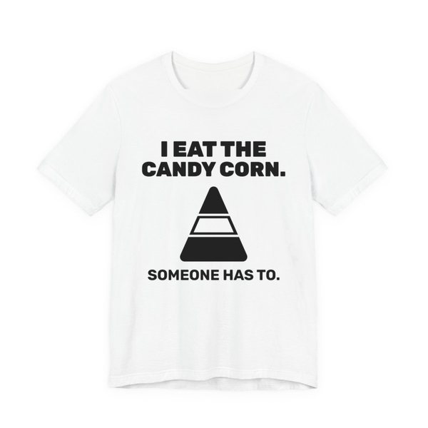 White t-shirt printed in dark ink with “I Eat the Candy Corn.” above a big candy corn, with “Someone has to.”