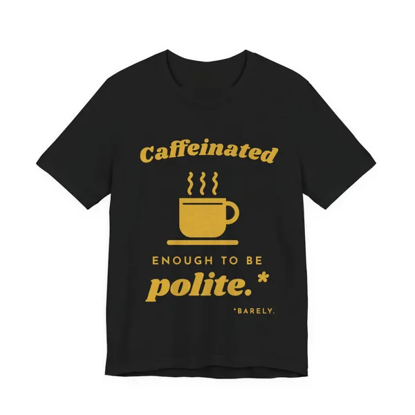 Caffeinated Enough to Be Polite tee printed in gold ink on a black shirt
