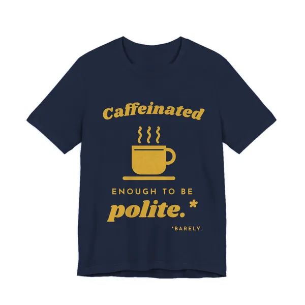 Caffeinated Enough to Be Polite tee printed in gold ink on a navy shirt