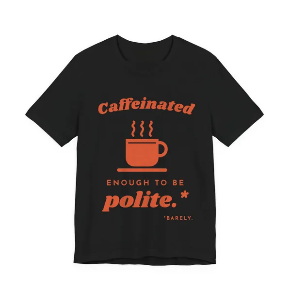 Caffeinated Enough to Be Polite tee printed in orange ink on a black shirt