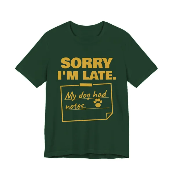 Sorry I'm Late. My Dog Had Notes. tee printed in gold ink on a forest shirt