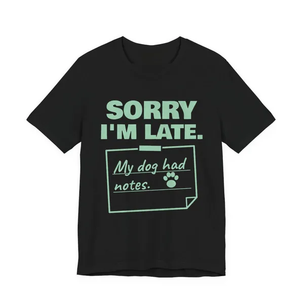 Sorry I'm Late. My Dog Had Notes. tee printed in mint green ink on a black shirt