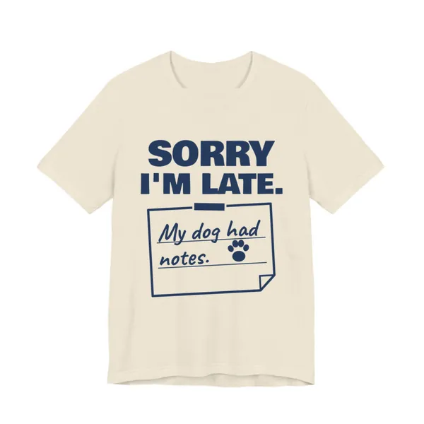 Sorry I'm Late. My Dog Had Notes. tee printed in navy blue ink on a natural shirt