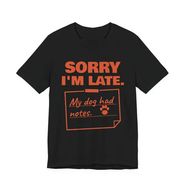 Sorry I'm Late. My Dog Had Notes. tee printed in orange ink on a black shirt