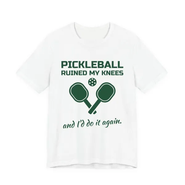Pickleball Ruined My Knees and I'd Do It Again tee printed in forest green ink on a white shirt