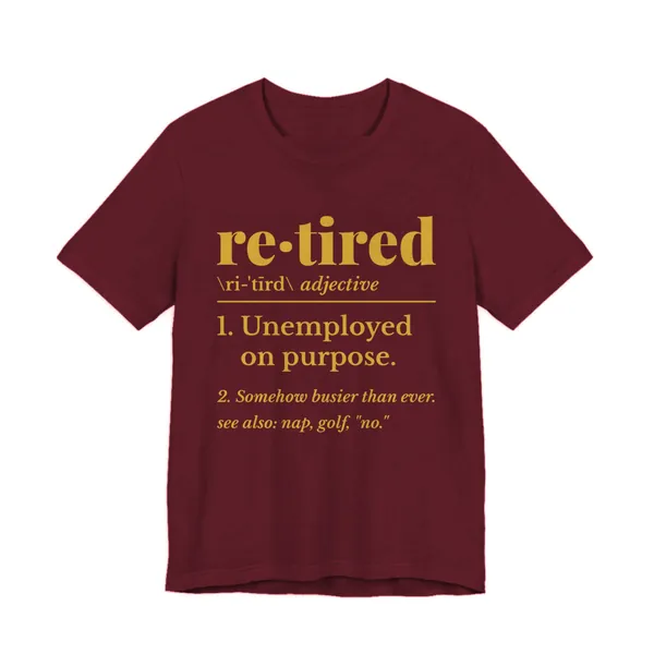 Retired: Unemployed on Purpose tee printed in gold ink on a maroon shirt