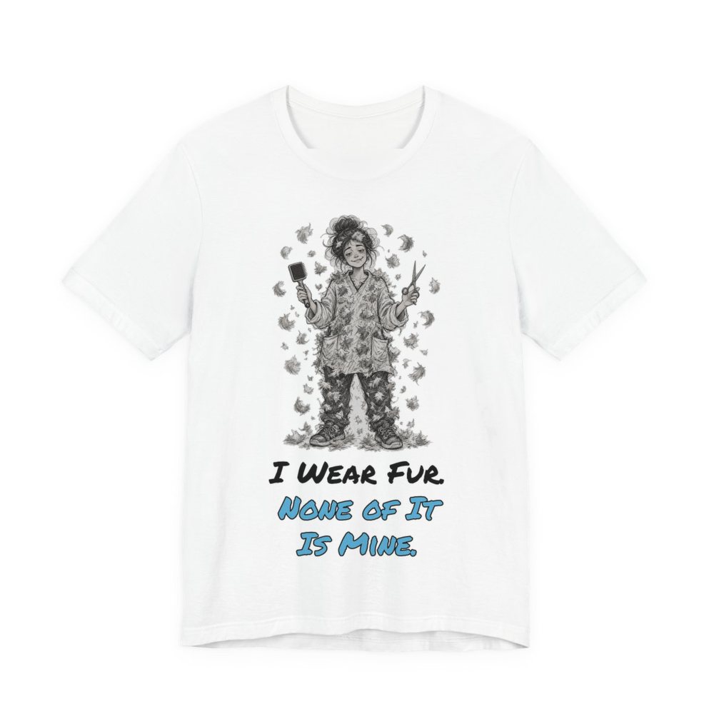 White t-shirt printed in full-color print with a full-color pencil drawing of a groomer covered head to toe in pet fur, holding a brush and scissors and the words “I Wear Fur. None of It Is Mine.”