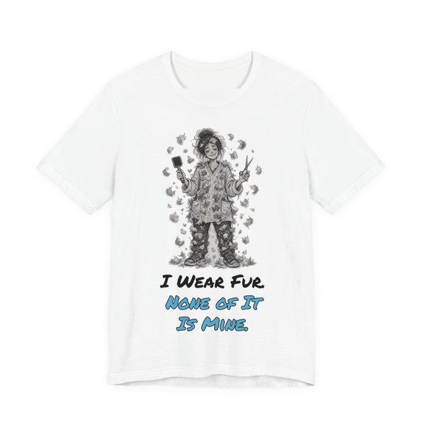 White t-shirt printed in full-color print with a full-color pencil drawing of a groomer covered head to toe in pet fur, holding a brush and scissors and the words “I Wear Fur. None of It Is Mine.”