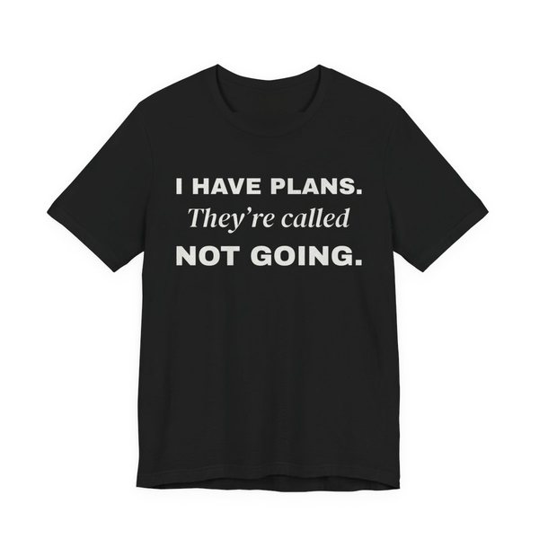 Black t-shirt printed with “I Have Plans. They're called Not Going.” in three stacked lines