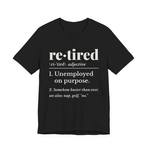 Black t-shirt printed in off-white ink with a dictionary entry: “re·tired, adjective. 1. Unemployed on purpose. 2. Somehow busier than ever. See also: nap, golf, “no.””