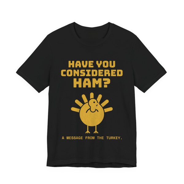 Black t-shirt printed in gold ink with a turkey asking “Have You Considered Ham?”