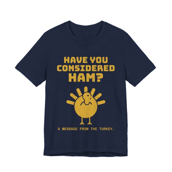 Navy t-shirt printed in gold ink with a turkey asking “Have You Considered Ham?”