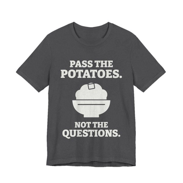 Dark Grey Heather t-shirt printed in off-white ink with the words “Pass the Potatoes. Not the Questions.”