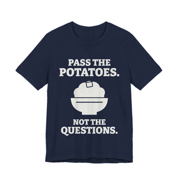 Navy t-shirt printed in off-white ink with the words “Pass the Potatoes. Not the Questions.”