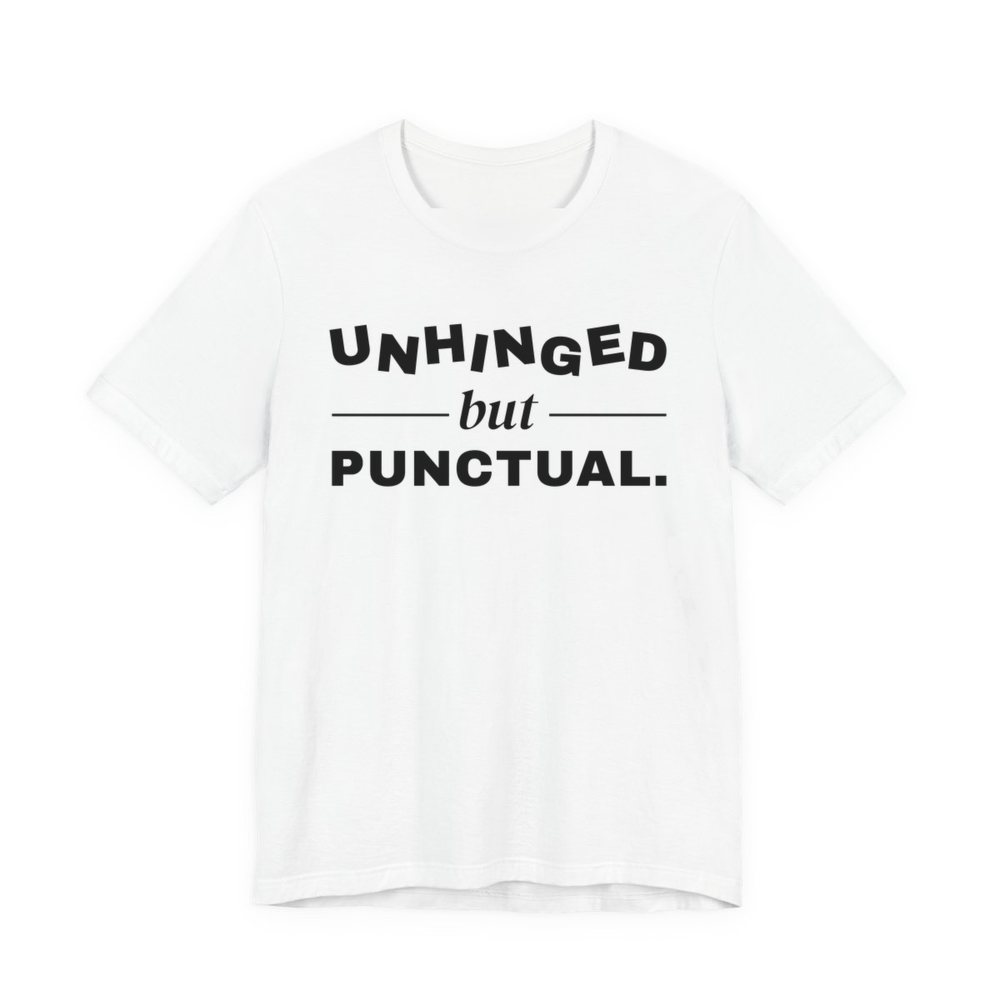 White t-shirt printed in dark ink with “Unhinged” in wobbly capitals, a calm italic “but”, and “Punctual.” squared away underneath