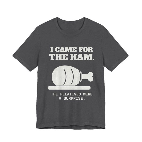 Dark Grey Heather t-shirt printed in off-white ink with a holiday ham and the words “I Came for the Ham. The Relatives Were a Surprise.”