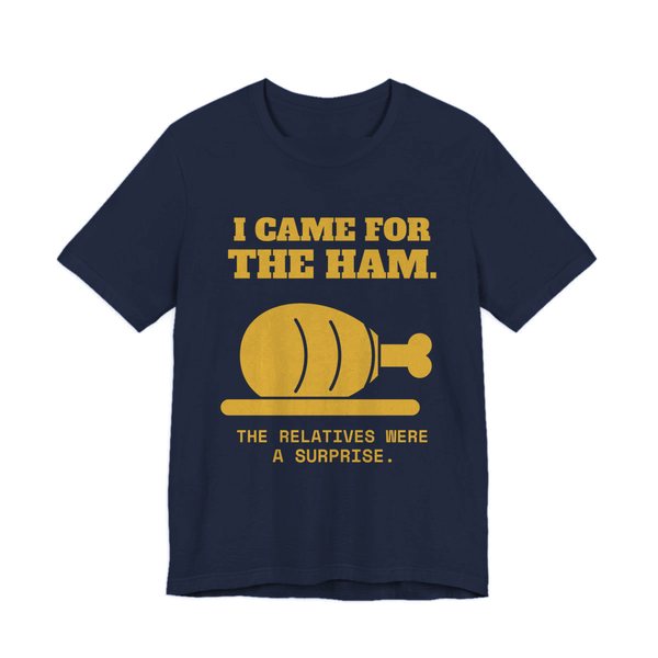 Navy t-shirt printed in gold ink with a holiday ham and the words “I Came for the Ham. The Relatives Were a Surprise.”