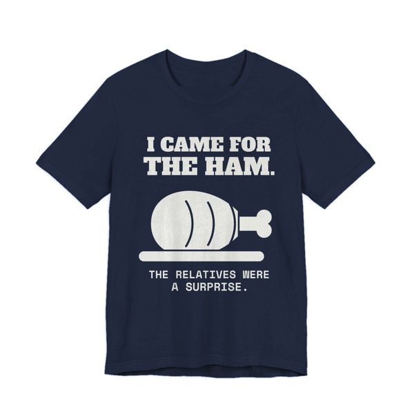 Navy t-shirt printed in off-white ink with a holiday ham and the words “I Came for the Ham. The Relatives Were a Surprise.”