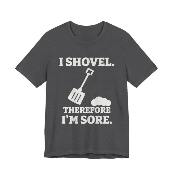 Dark Grey Heather t-shirt printed in off-white ink with a snow shovel and a snow pile with the words “I Shovel. Therefore I'm Sore.”