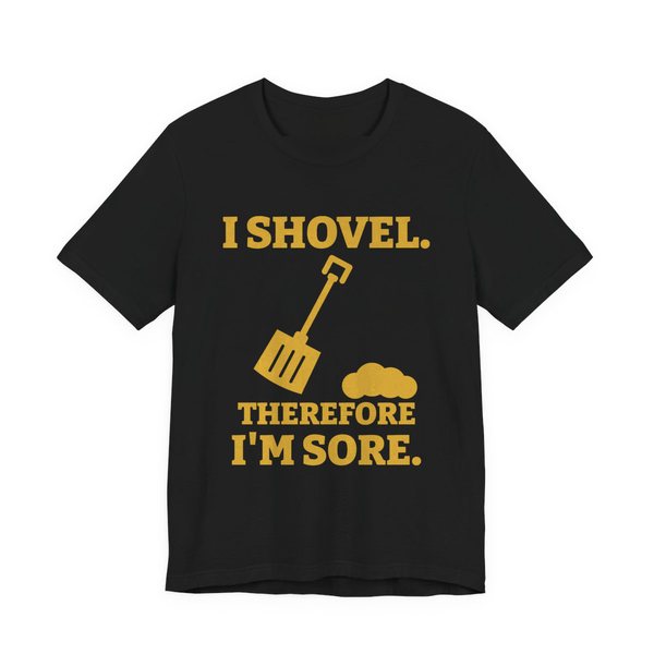 Black t-shirt printed in gold ink with a snow shovel and a snow pile with the words “I Shovel. Therefore I'm Sore.”