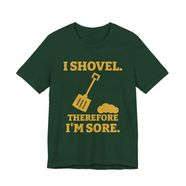 Forest t-shirt printed in gold ink with a snow shovel and a snow pile with the words “I Shovel. Therefore I'm Sore.”