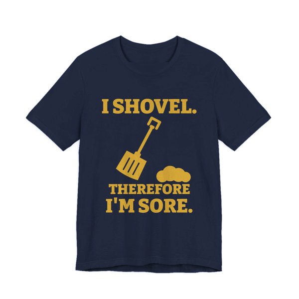 Navy t-shirt printed in gold ink with a snow shovel and a snow pile with the words “I Shovel. Therefore I'm Sore.”