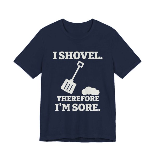 Navy t-shirt printed in off-white ink with a snow shovel and a snow pile with the words “I Shovel. Therefore I'm Sore.”