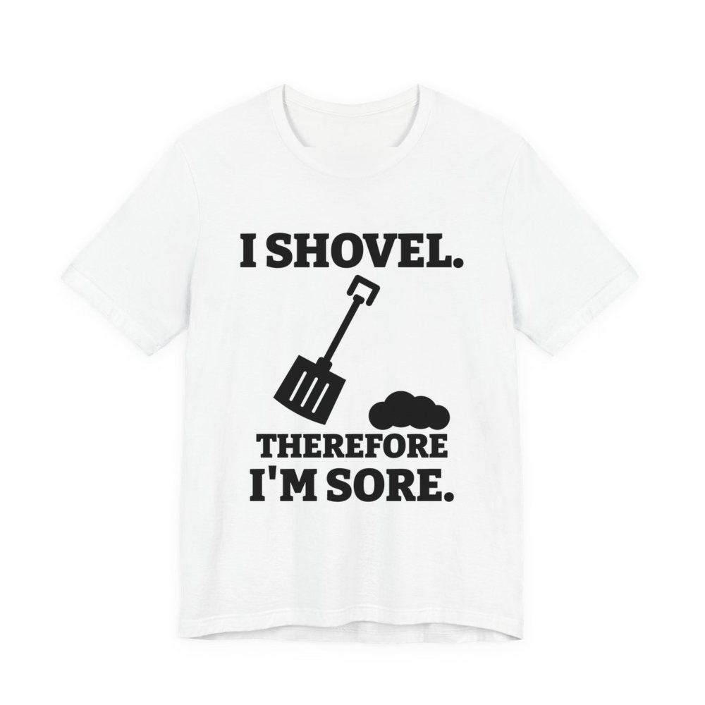 White t-shirt printed in dark ink with a snow shovel and a snow pile with the words “I Shovel. Therefore I'm Sore.”