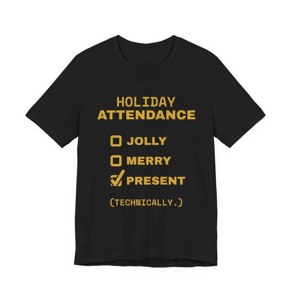 Black t-shirt printed in gold ink with a holiday attendance checklist with “Jolly” and “Merry” unchecked and “Present (technically.)” checked