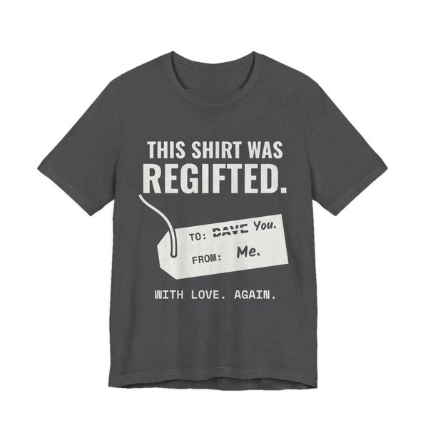 Dark Grey Heather t-shirt printed in off-white ink with a gift tag with “Dave” crossed out for “You” and the words “This Shirt Was Regifted. With Love. Again.”