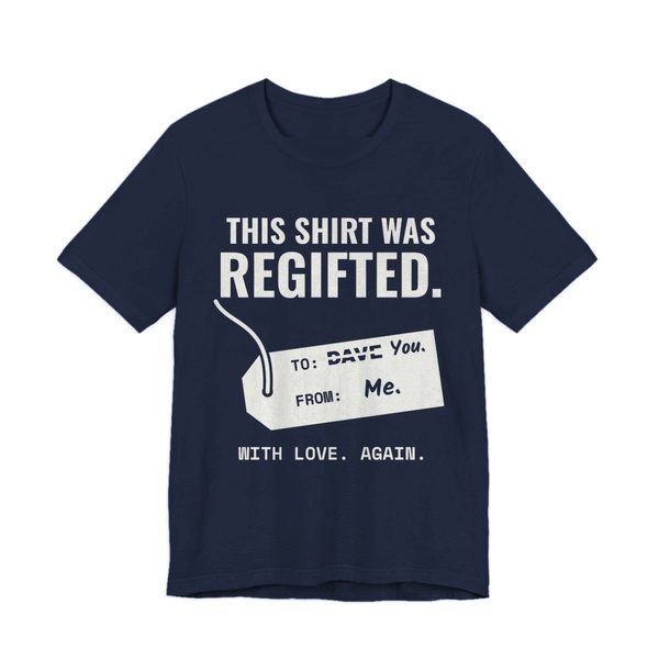 Navy t-shirt printed in off-white ink with a gift tag with “Dave” crossed out for “You” and the words “This Shirt Was Regifted. With Love. Again.”