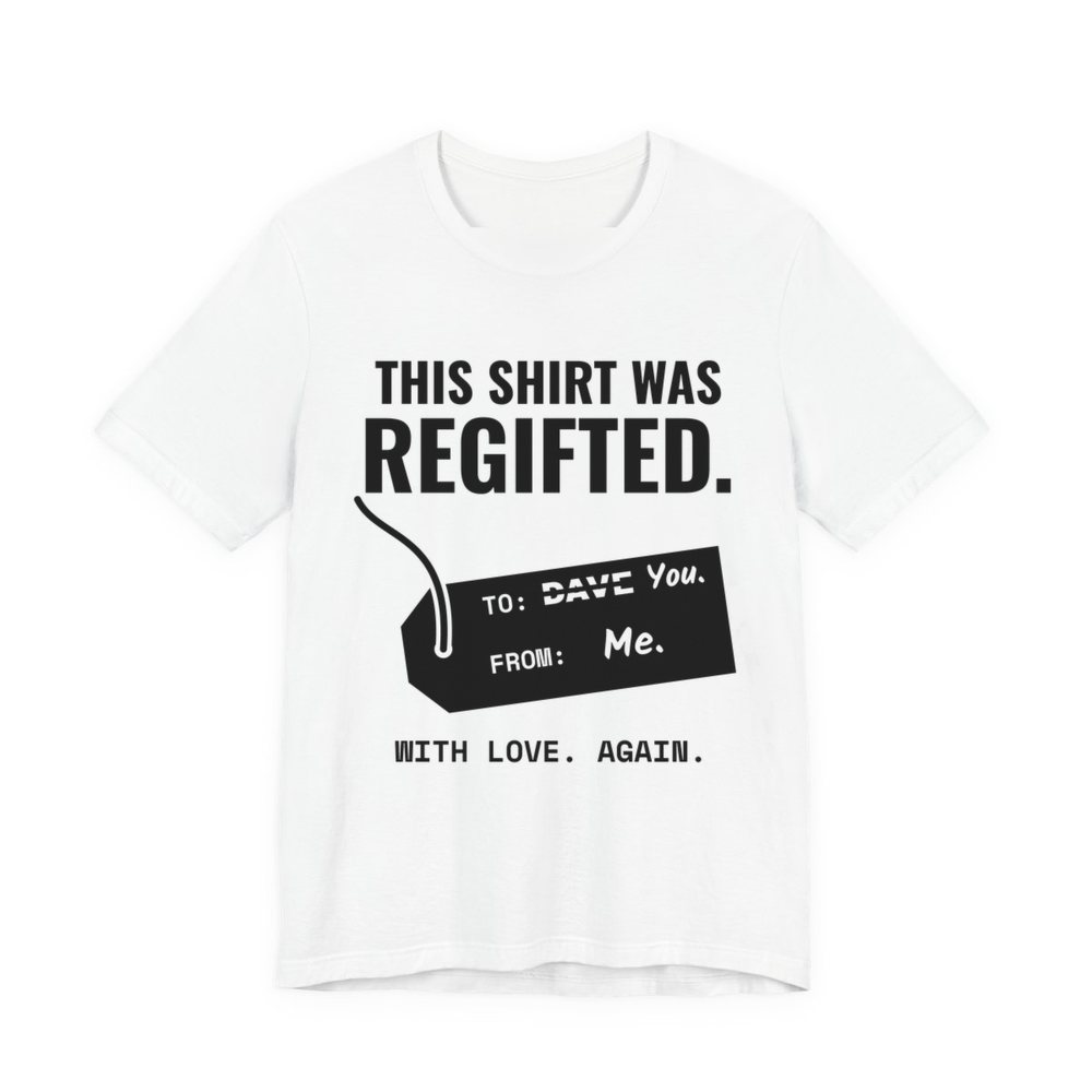 White t-shirt printed in dark ink with a gift tag with “Dave” crossed out for “You” and the words “This Shirt Was Regifted. With Love. Again.”