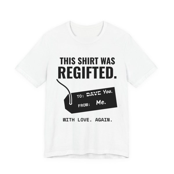 White t-shirt printed in dark ink with a gift tag with “Dave” crossed out for “You” and the words “This Shirt Was Regifted. With Love. Again.”