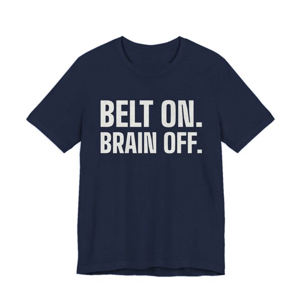 Navy t-shirt printed in off-white ink with the words "Belt On. Brain Off."