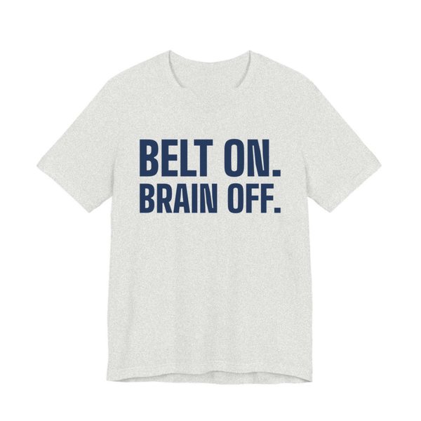 Ash t-shirt printed in navy blue ink with the words "Belt On. Brain Off."