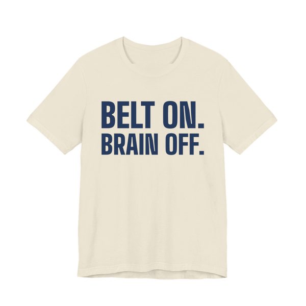 Natural t-shirt printed in navy blue ink with the words "Belt On. Brain Off."