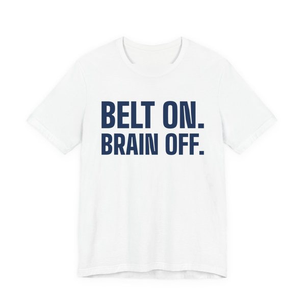 White t-shirt printed in navy blue ink with the words "Belt On. Brain Off."