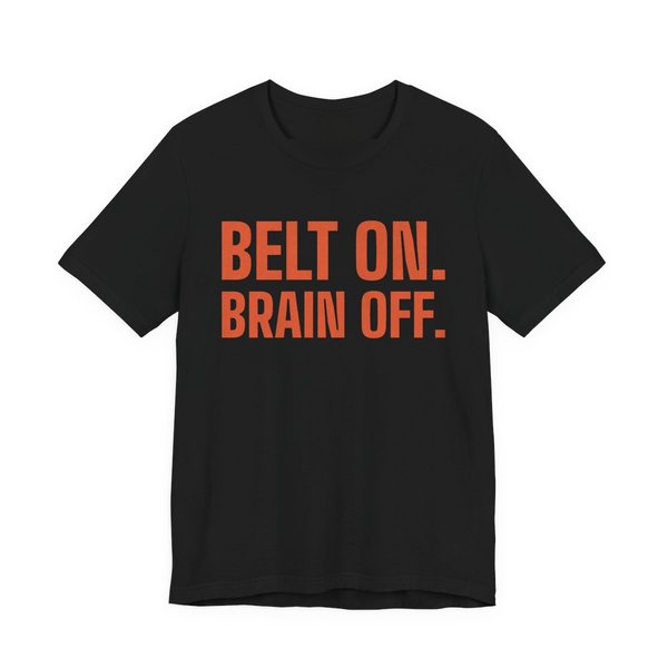 Black t-shirt printed in orange ink with the words "Belt On. Brain Off."