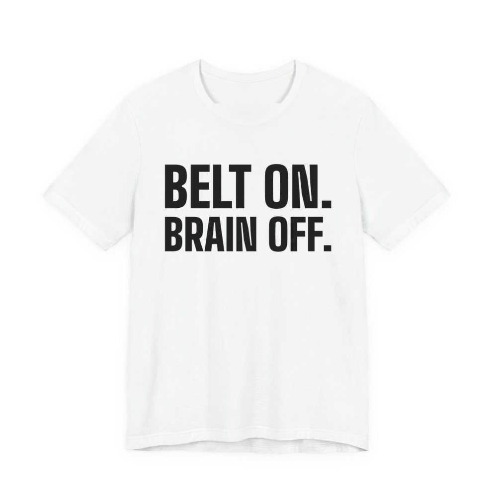 White t-shirt printed in dark ink with the words "Belt On. Brain Off."