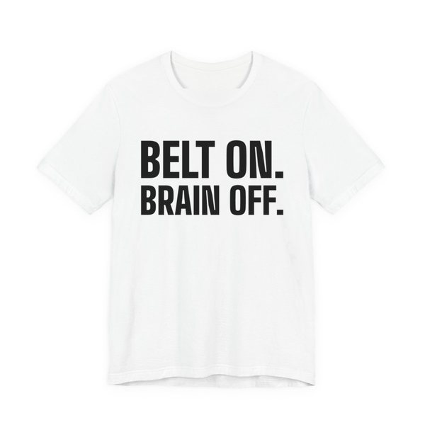 White t-shirt printed in dark ink with the words "Belt On. Brain Off."