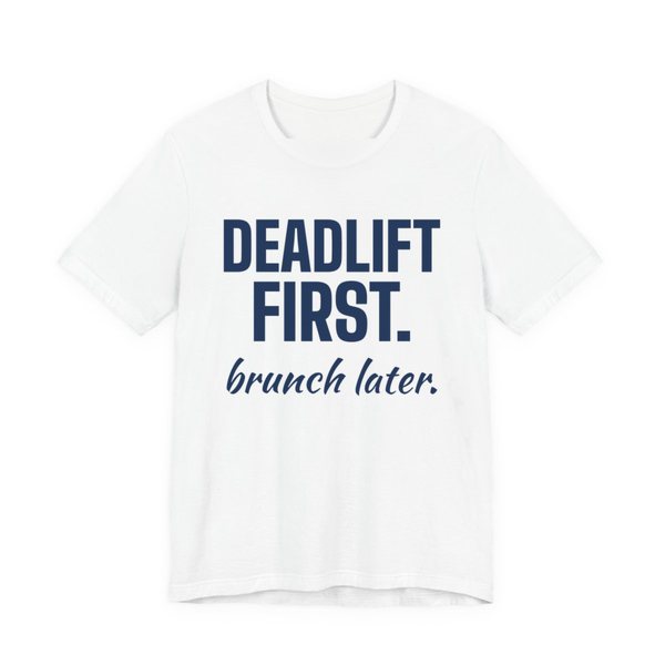 White t-shirt printed in navy blue ink with the words "Deadlift First. Brunch Later."