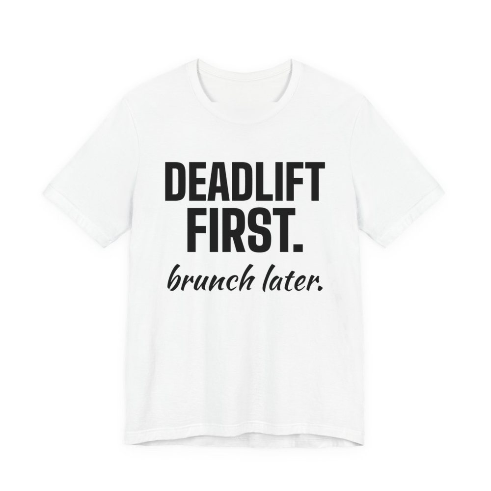White t-shirt printed in dark ink with the words "Deadlift First. Brunch Later."