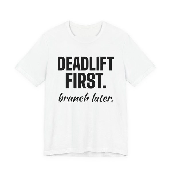 White t-shirt printed in dark ink with the words "Deadlift First. Brunch Later."