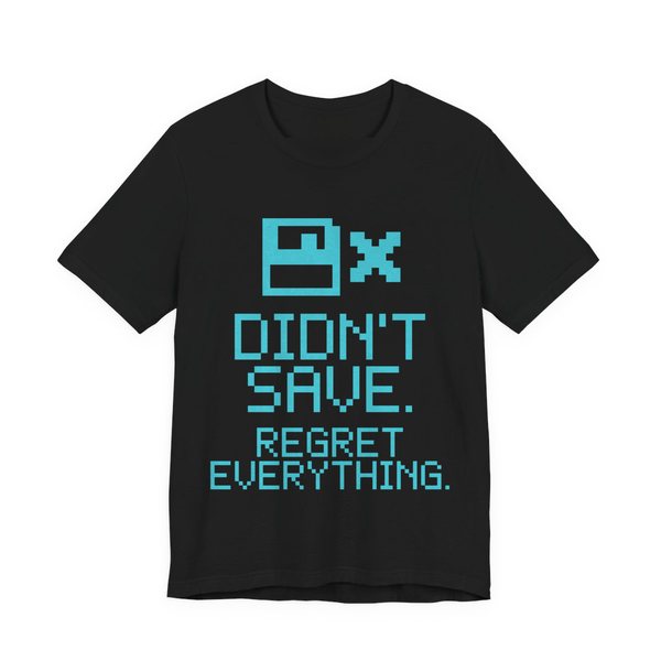 Black t-shirt printed in cyan ink with a pixel floppy disk with an X and the words “Didn't Save. Regret Everything.”