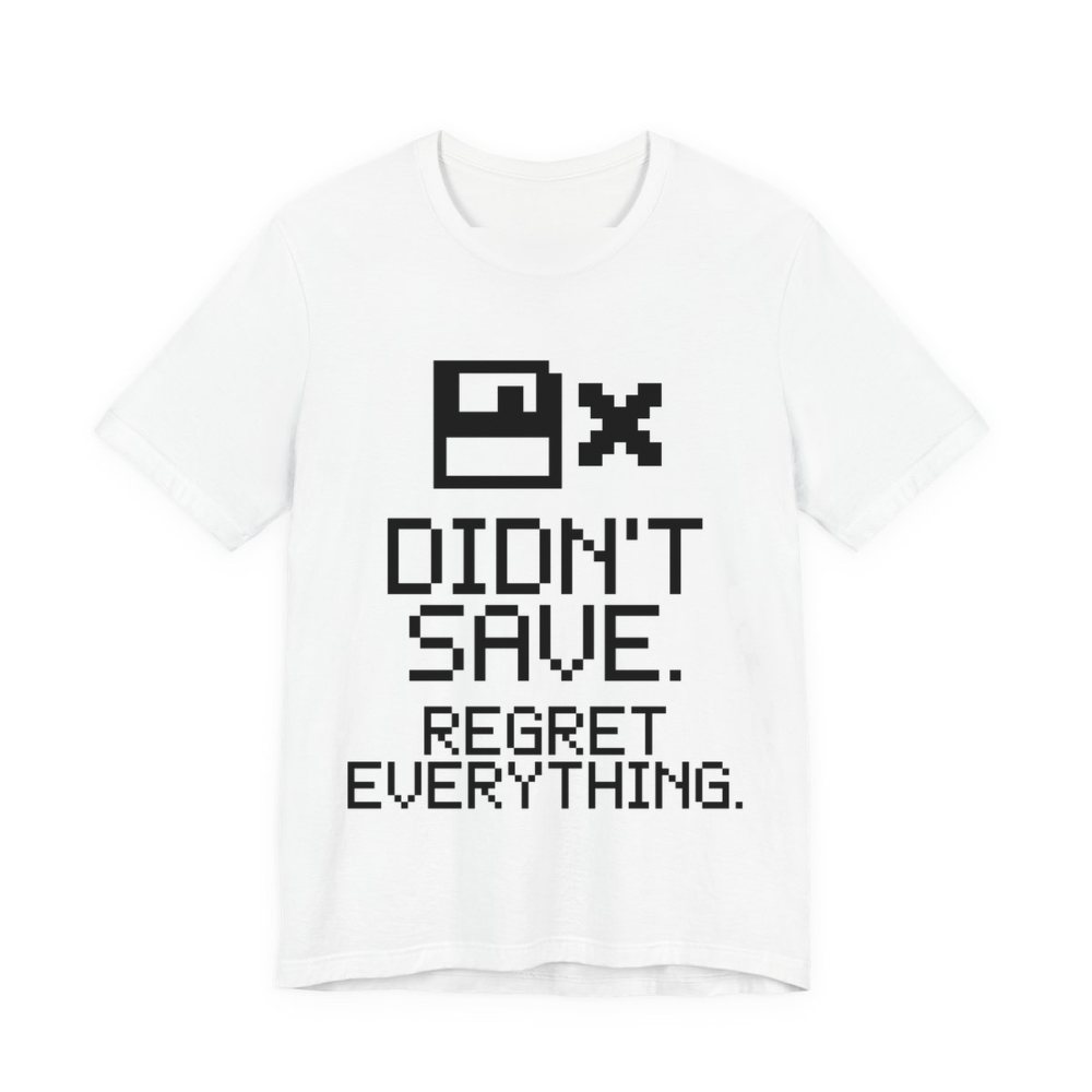 White t-shirt printed in dark ink with a pixel floppy disk with an X and the words “Didn't Save. Regret Everything.”