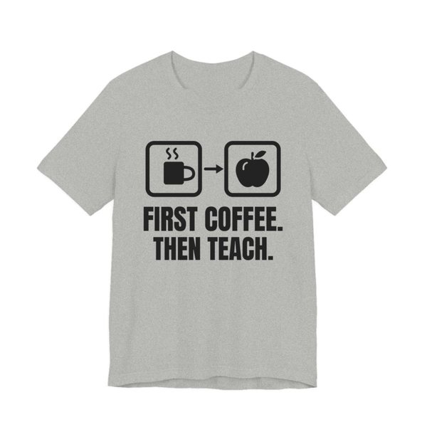 Athletic Heather t-shirt printed in dark ink with a first-then board with a coffee cup, an arrow and an apple, and the words “First Coffee. Then Teach.”
