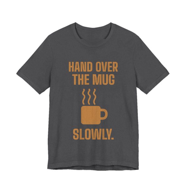Dark Grey Heather t-shirt printed in caramel ink with a steaming mug and the words “Hand Over the Mug Slowly.”
