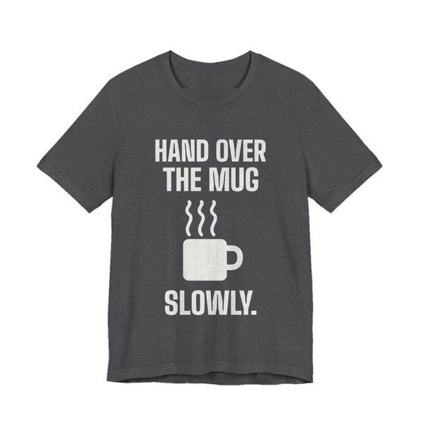 Dark Grey Heather t-shirt printed in off-white ink with a steaming mug and the words “Hand Over the Mug Slowly.”